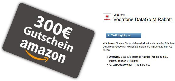 3GB LTE (50,0 MBit/s) Vodafone DataGo M Vertrag + 300€ Amazon Gutschein für 17,49€ mtl. 3GB LTE (50,0 MBit/s) Vodafone DataGo M Vertrag + 300€ Amazon Gutschein für 17,49€ mtl.
