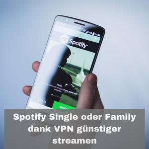 Spotify Single oder Family dank VPN günstiger streamen